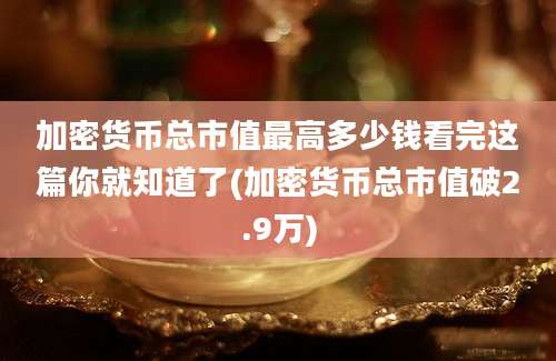 加密货币总市值最高多少钱看完这篇你就知道了(加密货币总市值破2.9万)