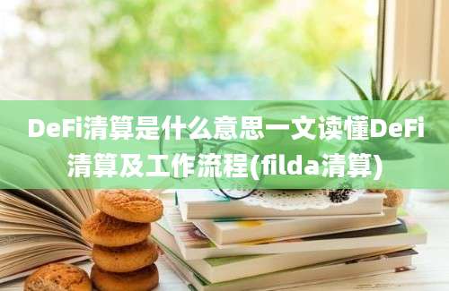 DeFi清算是什么意思一文读懂DeFi清算及工作流程(filda清算)