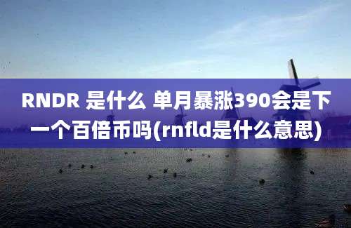 RNDR 是什么 单月暴涨390会是下一个百倍币吗(rnfld是什么意思)