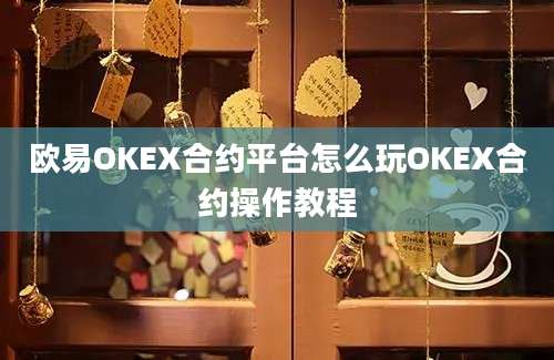 欧易OKEX合约平台怎么玩OKEX合约操作教程