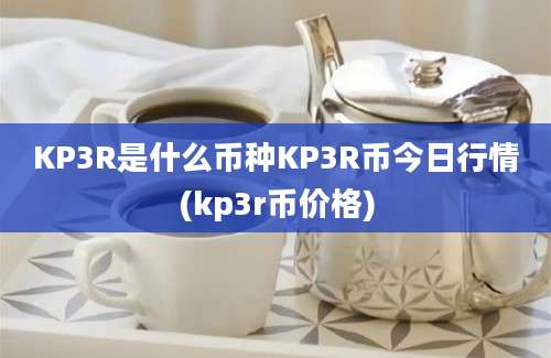 KP3R是什么币种KP3R币今日行情(kp3r币价格)