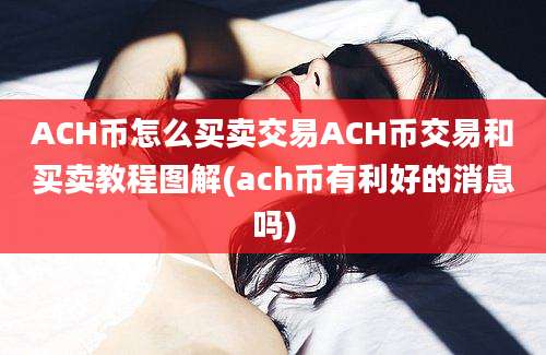 ACH币怎么买卖交易ACH币交易和买卖教程图解(ach币有利好的消息吗)