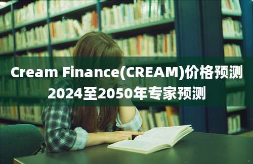 Cream Finance(CREAM)价格预测2024至2050年专家预测