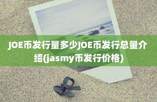 JOE币发行量多少JOE币发行总量介绍(jasmy币发行价格)