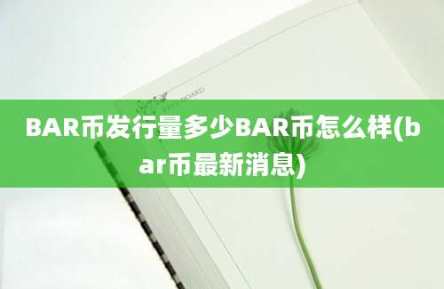 BAR币发行量多少BAR币怎么样(bar币最新消息)