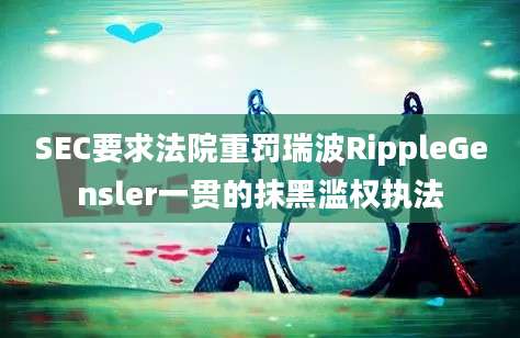 SEC要求法院重罚瑞波RippleGensler一贯的抹黑滥权执法