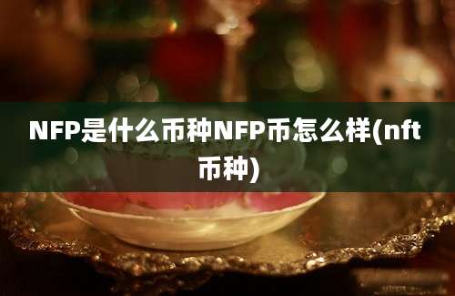 NFP是什么币种NFP币怎么样(nft 币种)