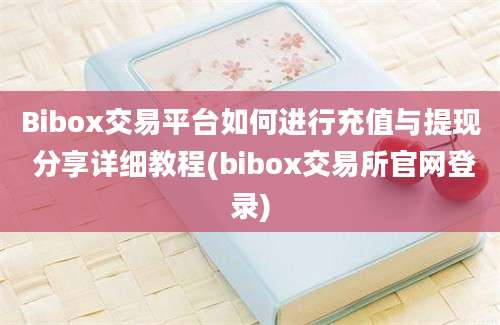 Bibox交易平台如何进行充值与提现 分享详细教程(bibox交易所官网登录)