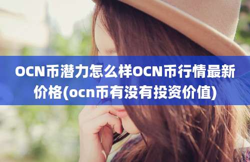 OCN币潜力怎么样OCN币行情最新价格(ocn币有没有投资价值)