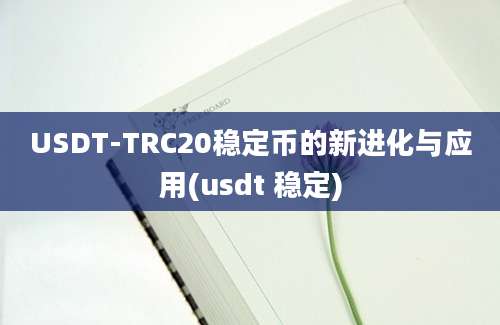 USDT-TRC20稳定币的新进化与应用(usdt 稳定)