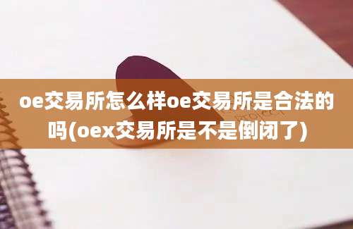 oe交易所怎么样oe交易所是合法的吗(oex交易所是不是倒闭了)