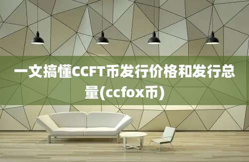 一文搞懂CCFT币发行价格和发行总量(ccfox币)