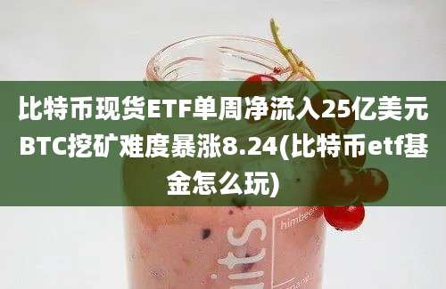 比特币现货ETF单周净流入25亿美元BTC挖矿难度暴涨8.24(比特币etf基金怎么玩)