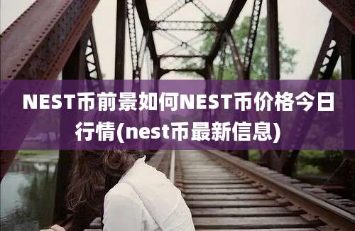 NEST币前景如何NEST币价格今日行情(nest币最新信息)