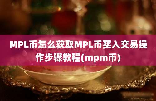 MPL币怎么获取MPL币买入交易操作步骤教程(mpm币)