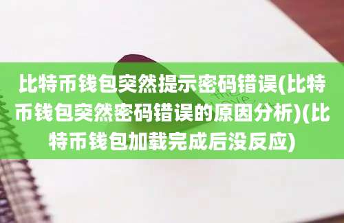 比特币钱包突然提示密码错误(比特币钱包突然密码错误的原因分析)(比特币钱包加载完成后没反应)