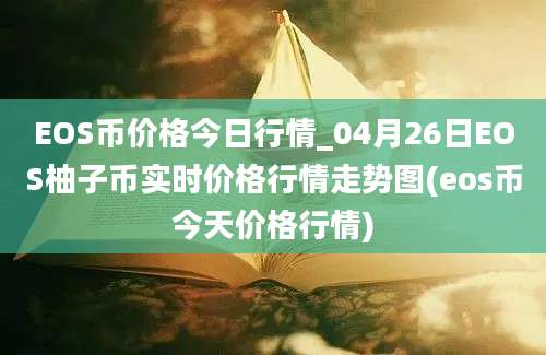 EOS币价格今日行情_04月26日EOS柚子币实时价格行情走势图(eos币今天价格行情)