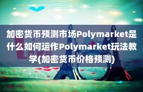 加密货币预测市场Polymarket是什么如何运作Polymarket玩法教学(加密货币价格预测)