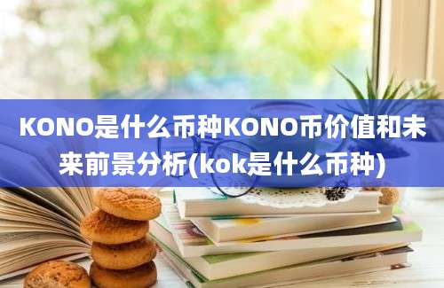 KONO是什么币种KONO币价值和未来前景分析(kok是什么币种)