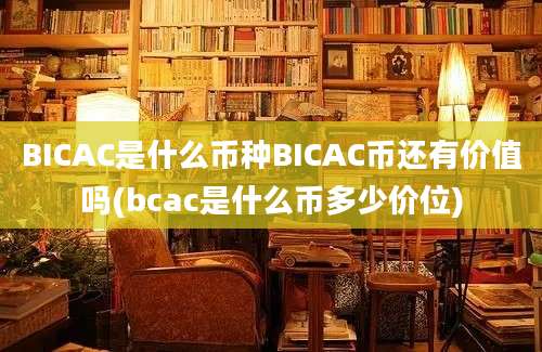 BICAC是什么币种BICAC币还有价值吗(bcac是什么币多少价位)