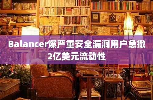 Balancer爆严重安全漏洞用户急撤2亿美元流动性