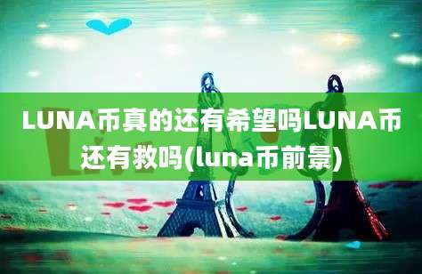 LUNA币真的还有希望吗LUNA币还有救吗(luna币前景)