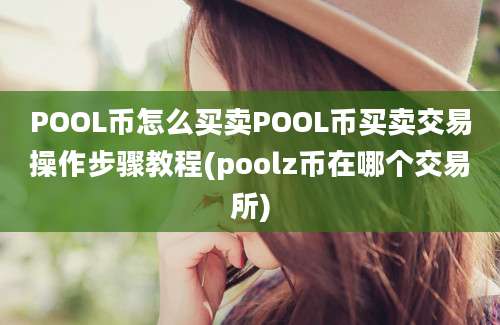 POOL币怎么买卖POOL币买卖交易操作步骤教程(poolz币在哪个交易所)