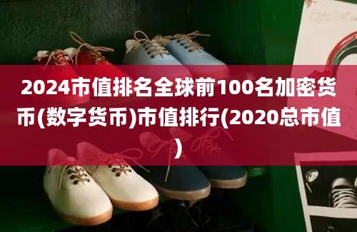 2024市值排名全球前100名加密货币(数字货币)市值排行(2020总市值)