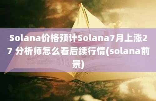 Solana价格预计Solana7月上涨27 分析师怎么看后续行情(solana前景)