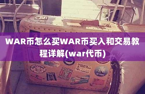 WAR币怎么买WAR币买入和交易教程详解(war代币)