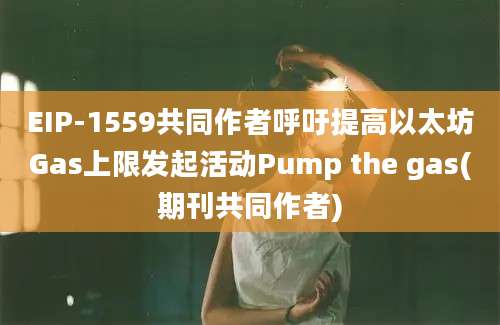 EIP-1559共同作者呼吁提高以太坊Gas上限发起活动Pump the gas(期刊共同作者)