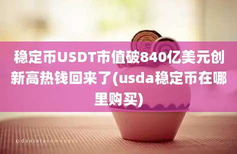 稳定币USDT市值破840亿美元创新高热钱回来了(usda稳定币在哪里购买)