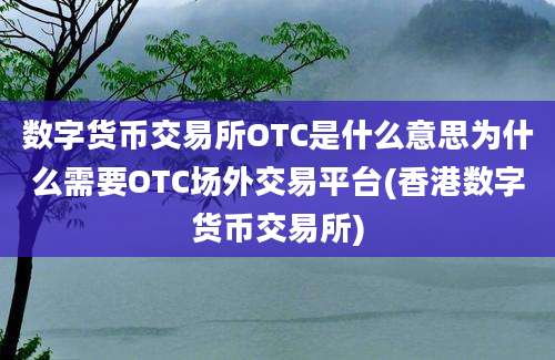 数字货币交易所OTC是什么意思为什么需要OTC场外交易平台(香港数字货币交易所)