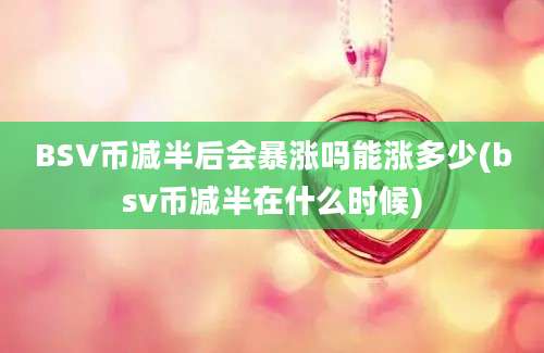 BSV币减半后会暴涨吗能涨多少(bsv币减半在什么时候)