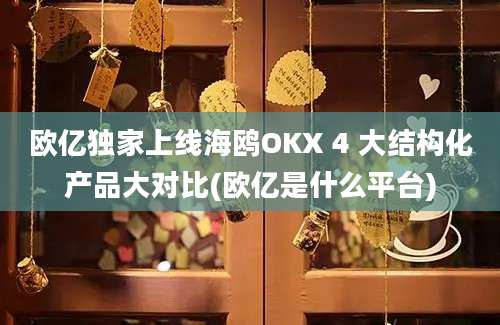 欧亿独家上线海鸥OKX 4 大结构化产品大对比(欧亿是什么平台)