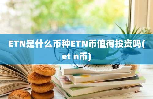 ETN是什么币种ETN币值得投资吗(et n币)