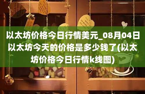 以太坊价格今日行情美元_08月04日以太坊今天的价格是多少钱了(以太坊价格今日行情k线图)