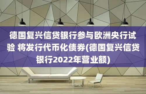 德国复兴信贷银行参与欧洲央行试验 将发行代币化债券(德国复兴信贷银行2022年营业额)