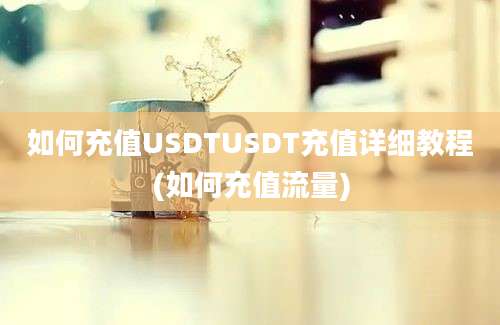 如何充值USDTUSDT充值详细教程(如何充值流量)