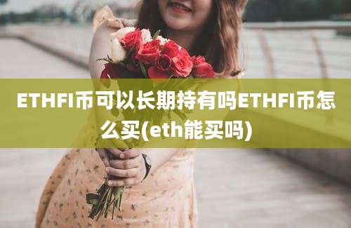 ETHFI币可以长期持有吗ETHFI币怎么买(eth能买吗)