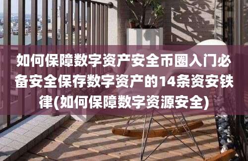 如何保障数字资产安全币圈入门必备安全保存数字资产的14条资安铁律(如何保障数字资源安全)