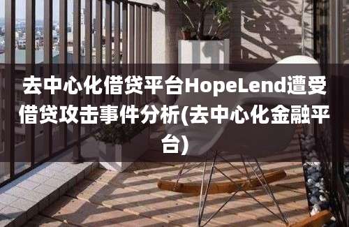 去中心化借贷平台HopeLend遭受借贷攻击事件分析(去中心化金融平台)