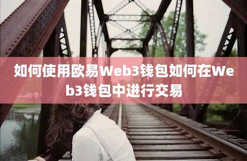 如何使用欧易Web3钱包如何在Web3钱包中进行交易