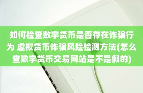 如何检查数字货币是否存在诈骗行为 虚拟货币诈骗风险检测方法(怎么查数字货币交易网站是不是假的)