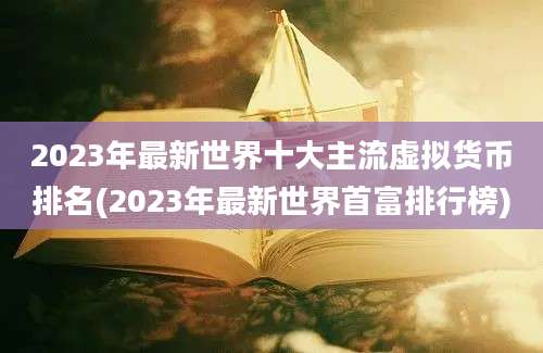 2023年最新世界十大主流虚拟货币排名(2023年最新世界首富排行榜)