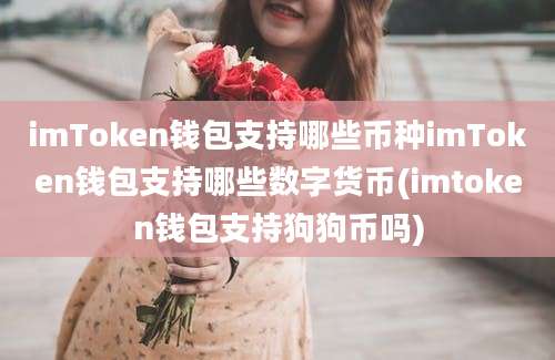 imToken钱包支持哪些币种imToken钱包支持哪些数字货币(imtoken钱包支持狗狗币吗)