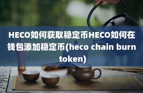 HECO如何获取稳定币HECO如何在钱包添加稳定币(heco chain burn token)