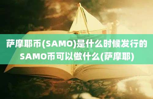 萨摩耶币(SAMO)是什么时候发行的SAMO币可以做什么(萨摩耶)