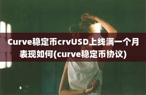 Curve稳定币crvUSD上线满一个月表现如何(curve稳定币协议)