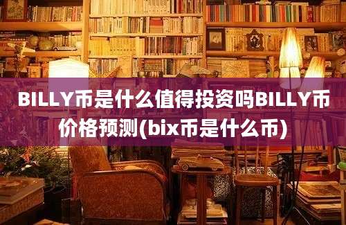 BILLY币是什么值得投资吗BILLY币价格预测(bix币是什么币)